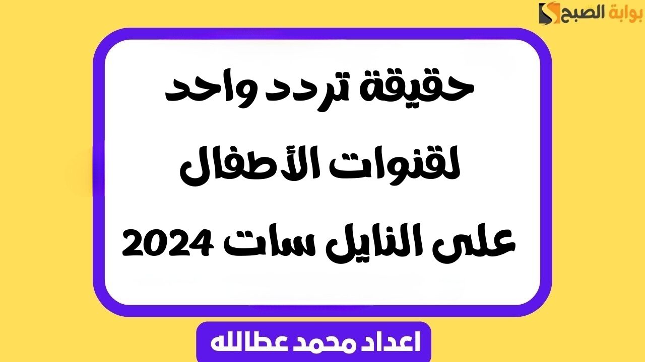 حقيقة تردد واحد لقنوات الأطفال على النايل سات 2024 5 حقيقة تردد واحد لقنوات الأطفال على النايل سات 2024
