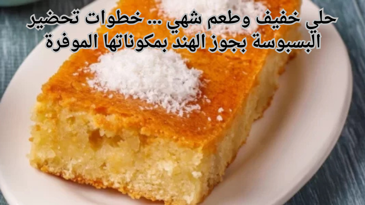 حلي خفيف وطعم شهي ... خطوات تحضير البسبوسة بجوز الهند بمكوناتها الموفرة 5 حلي خفيف وطعم شهي … خطوات تحضير البسبوسة بجوز الهند بمكوناتها الموفرة