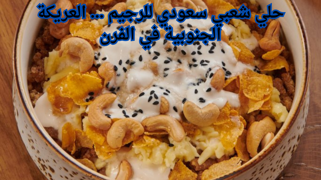 حلي شعبي سعودي للرجيم … العريكة الجنوبية في الفرن