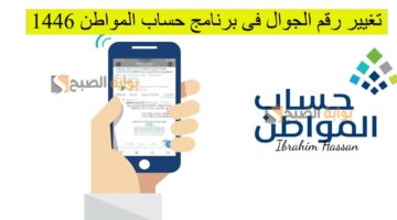 خطوات تغيير رقم الجوال فى برنامج حساب المواطن 1446 إلكترونيا