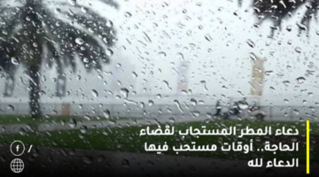 دعاء المطر المستجاب لقضاء الحاجة. أوقات مستحب فيها الدعاء لله