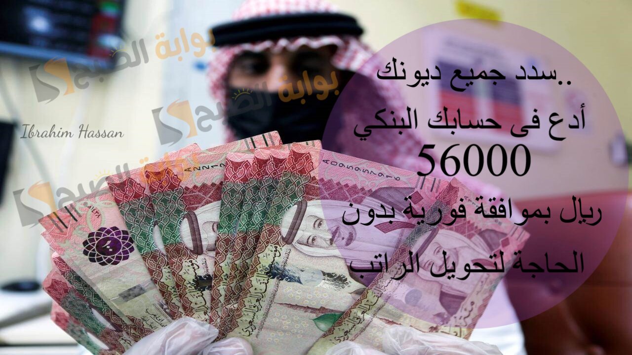 سدد جميع ديونك.. أدع فى حسابك البنكي 56000 ريال بموافقة فورية بدون الحاجة لتحويل الراتب