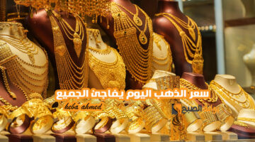 سعر االذهب اليوم يفااجئ الجميع