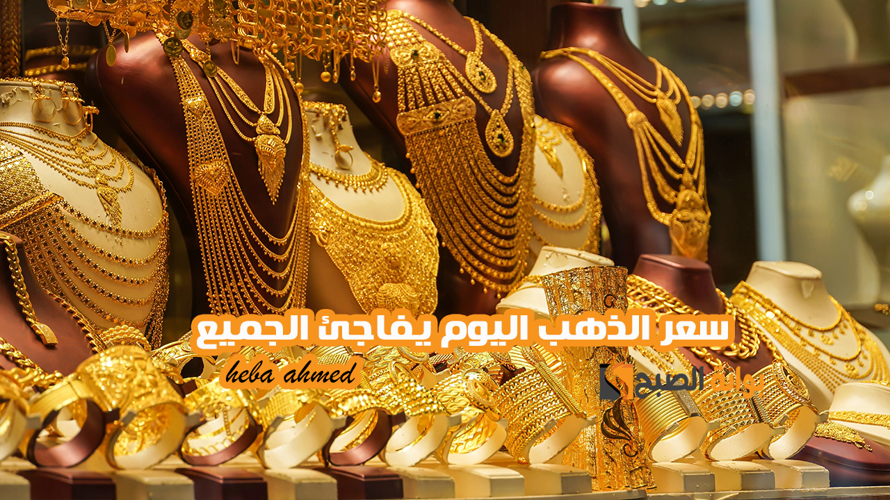 بكم عيار 9.. ارتفاع هائل في أسعار الذهب اليوم ويصل إلى أعلى سعر له