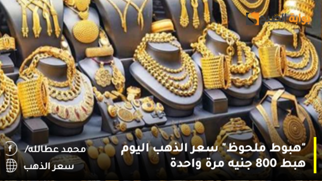 “هبوط ملحوظ” سعر الذهب اليوم .. الجنيه الذهب هبط 800 جنيه مرة واحدة