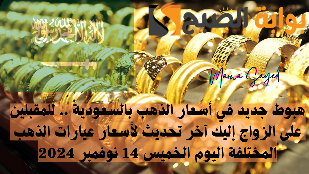 هبوط جديد في أسعار الذهب بالسعودية .. للمقبلين على الزواج إليك آخر تحديث لأسعار عيارات الذهب المختلفة اليوم الخميس 14 نوفمبر 2024