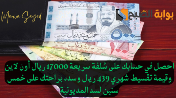 سُلفة سريعة 17000 ريال أون لاين وقيمة تقسيط شهري 439 ريال 1