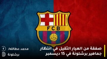 صفقة من العيار الثقيل في انتظار جماهير برشلونة في 15 ديسمبر