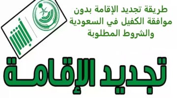 طريقة تجديد الإقامة بدون موافقة الكفيل في السعودية والشروط المطلوبة