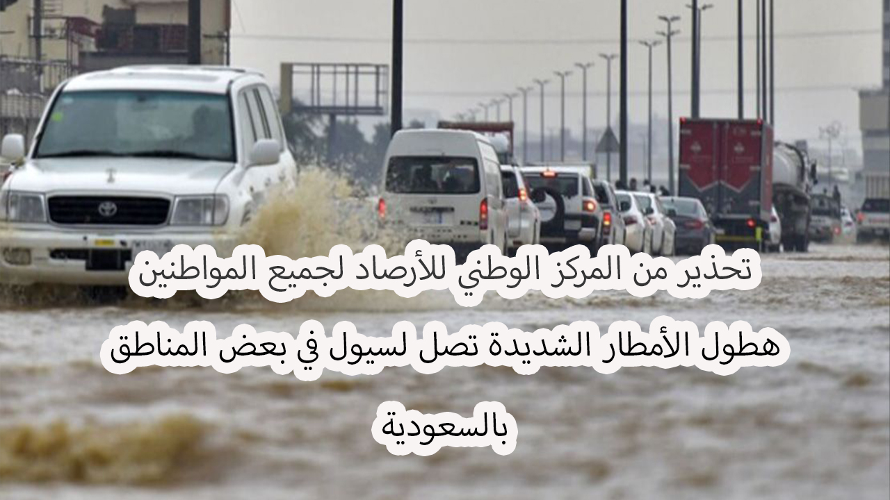 هطول أمطار غزيرة وسيول على بعض المناطق في السعودية… تحذير من الأرصاد للمواطنين