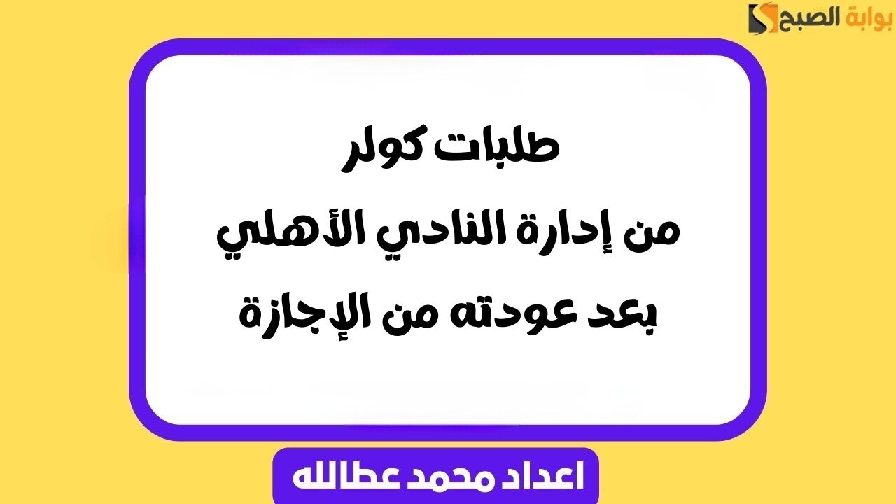 طلبات كولر من إدارة النادي الأهلي بعد عودته من الإجازة 2 طلبات كولر من إدارة النادي الأهلي بعد عودته من الإجازة