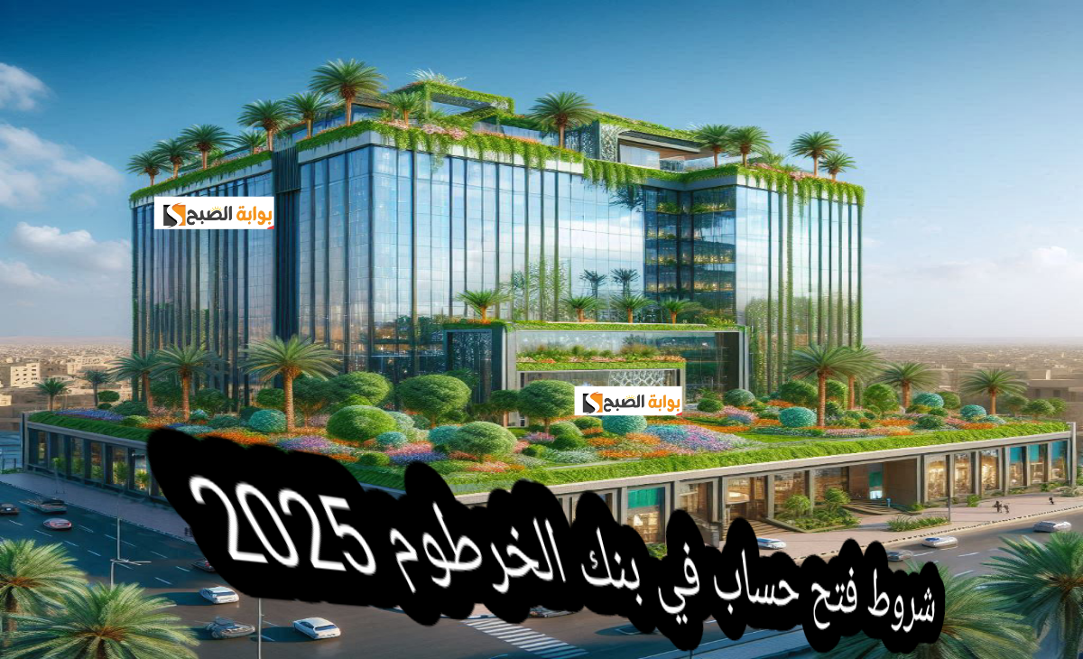 شروط فتح حساب في بنك الخرطوم 2025 بعد التحديثات الجديدة والخطوات المطلوبة