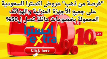 فرصة من ذهب عروض اكسترا السعودية على جميع الأجهزة المنزلية والهواتف المحمولة بخصومات هائلة تصل ل50