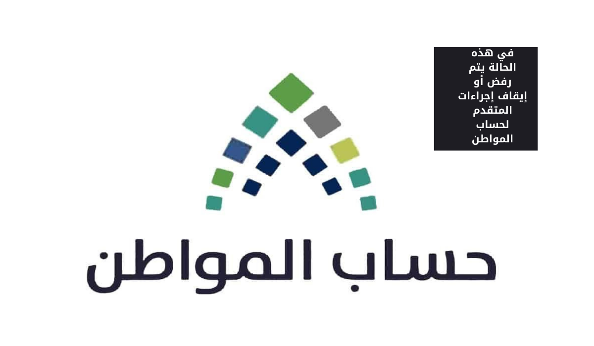حساب المواطن يوضح: في هذه الحالة يتم رفض أو إيقاف إجراءات المتقدم للبرنامج