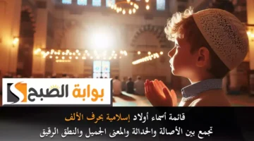 قائمة أسماء أولاد إسلامية بحرف الألف تجمع بين الأصالة والحداثة والمعنى الجميل والنطق الرقيق4