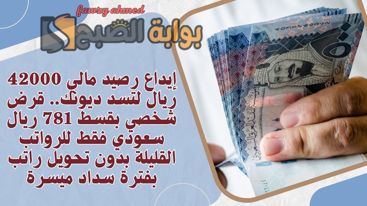 إيداع رصيد مالي 42000 ريال لتسد ديونك.. قرض شخصي بقسط 781 ريال سعودي فقط للرواتب القليلة بدون تحويل راتب بفترة سداد ميسرة