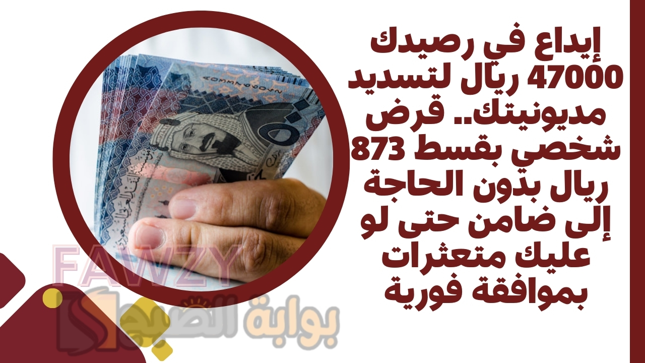 إيداع في رصيدك 47000 ريال لتسديد مديونيتك.. قرض شخصي بقسط 873 ريال بدون الحاجة إلى ضامن حتى لو عليك متعثرات بموافقة فورية