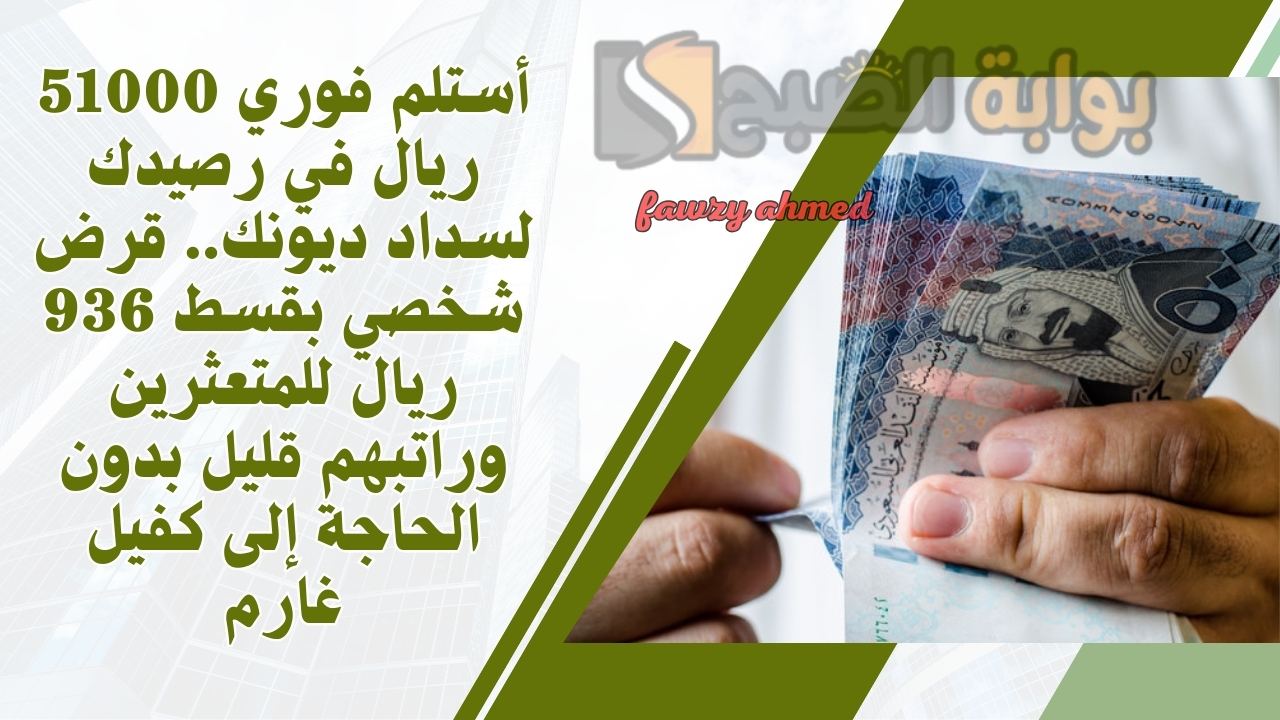 أستلم فوري 51000 ريال في رصيدك لسداد ديونك.. قرض شخصي بقسط 936 ريال للمتعثرين وراتبهم قليل بدون الحاجة إلى كفيل غارم