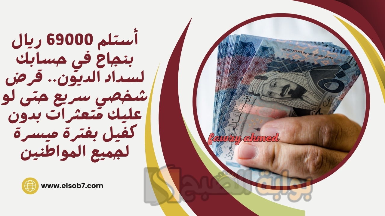 أستلم 69000 ريال بنجاح في حسابك لسداد الديون.. قرض شخصي سريع حتى لو عليك متعثرات بدون كفيل بفترة ميسرة لجميع المواطنين 2 أستلم 69000 ريال بنجاح في حسابك لسداد الديون.. قرض شخصي سريع حتى لو عليك متعثرات بدون كفيل بفترة ميسرة لجميع المواطنين