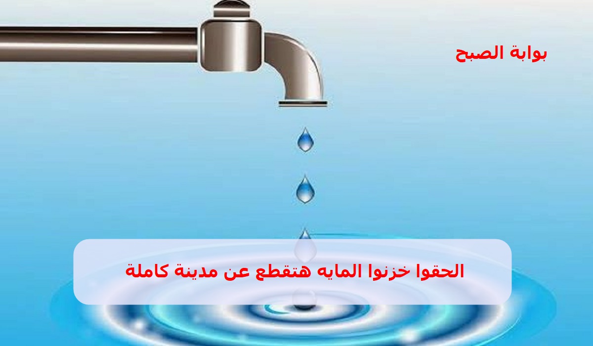 عاجل خزنوا ماية بسرعة .. قطع المياه عن مدينة كاملة اليوم بداية من هذا الموعد لأعمال الصيانة وهذا هو موعد عودتها استعدوا