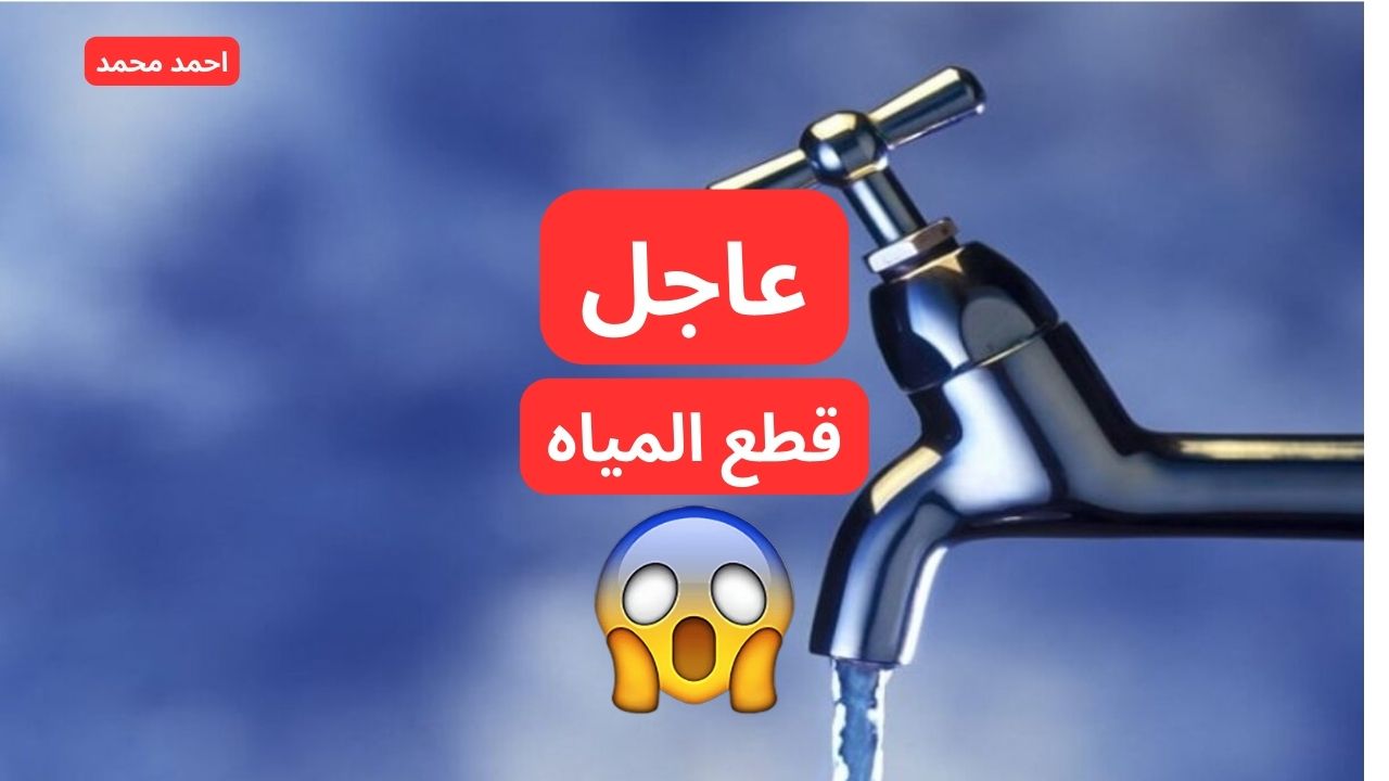عاجل قطع المياه لمدة 4 ساعات متواصلة غدا “خزن ميه بسرعه”.. اعرف الأماكن والموعد