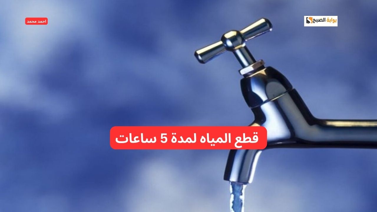 خزن احتياجاتك بسرعه… قطع المياه لمدة 5 ساعات عن بعض المناطق لأعمال الصيانة