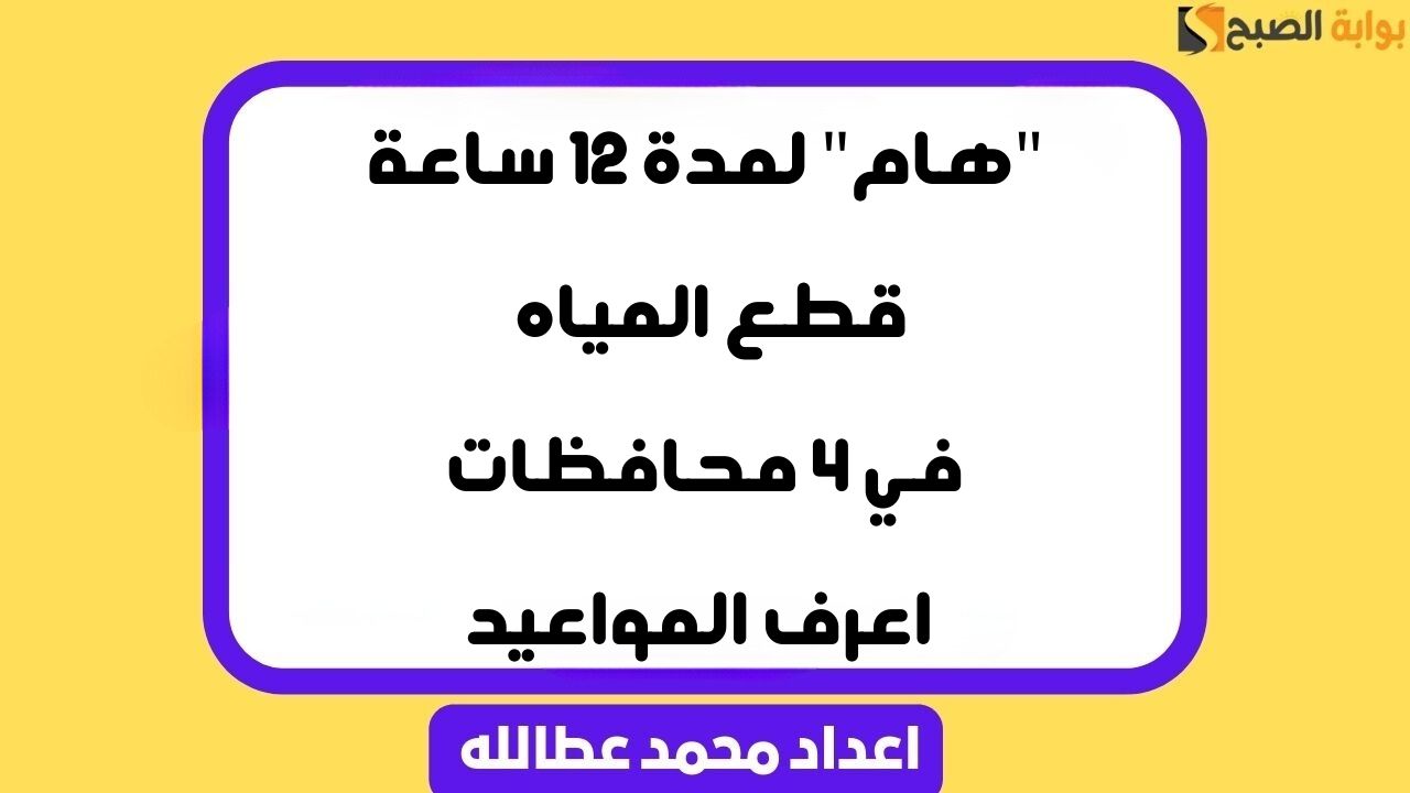 “هام” لمدة 12 ساعة .. قطع المياه في 4 محافظات اعرف المواعيد