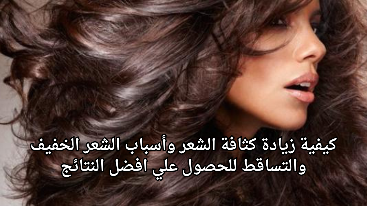 كيفية زيادة كثافة الشعر وأسباب الشعر الخفيف والتساقط للحصول علي افضل النتائج 5 كيفية زيادة كثافة الشعر وأسباب الشعر الخفيف والتساقط للحصول علي افضل النتائج