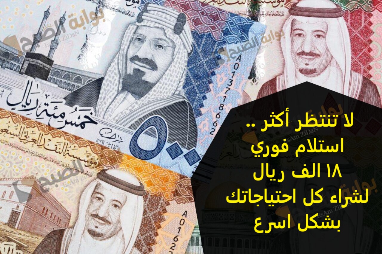 لا تنتظر أكثر .. استلام فوري 18 الف ريال لشراء كل احتياجات الاسرة بشكل اسرع