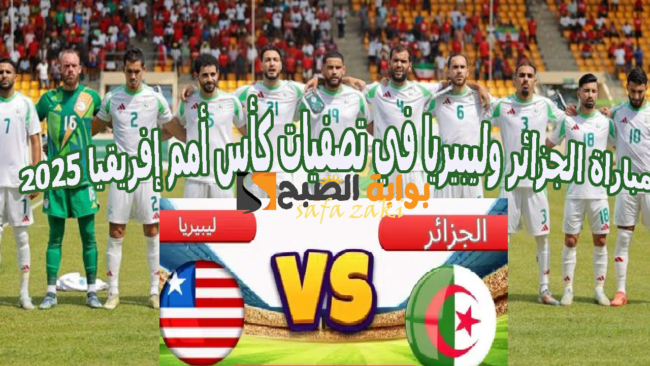 الساعة كام “Algeria vs Liberia“ مباراة الجزائر وليبيريا في تصفيات كأس أمم إفريقيا 2025 والقنوات الناقلة تعليق حفيظ دراجي