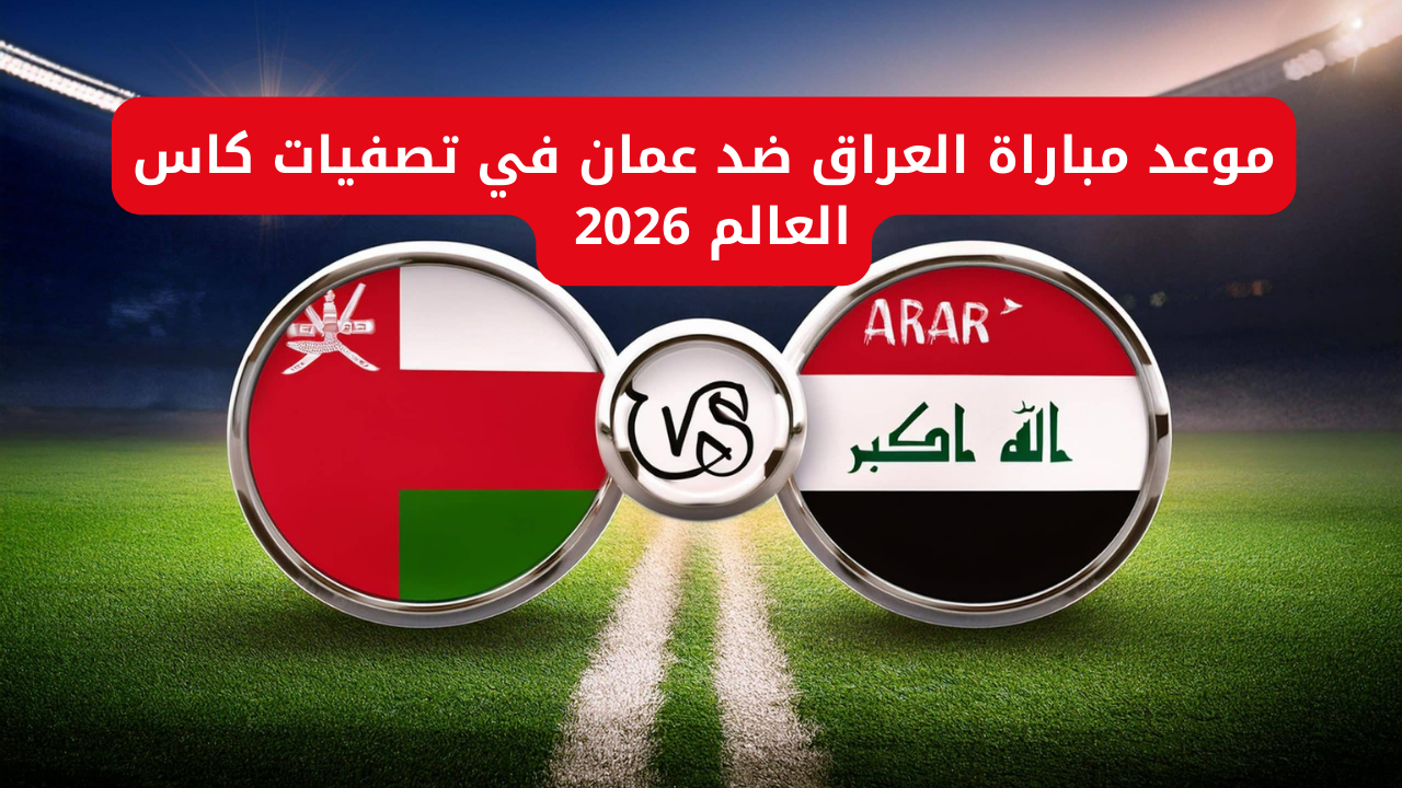 “حجز تذاكر مباراة العراق وعمان”.. موعد مباراة العراق ضد عمان في تصفيات كاس العالم 2026 والقنوات الناقلة