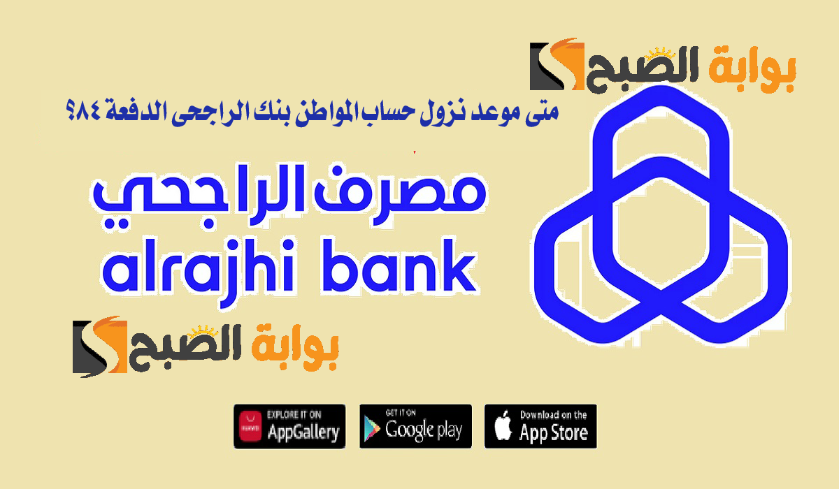 متى موعد نزول حساب المواطن بنك الراجحي الدفعة 84؟.. تعرّف على الموعد والشروط المطلوبة