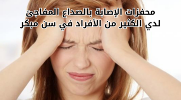 محفزات الإصابة بالصداع المفاجئ لدي الكثير من الأفراد في سن مبكر