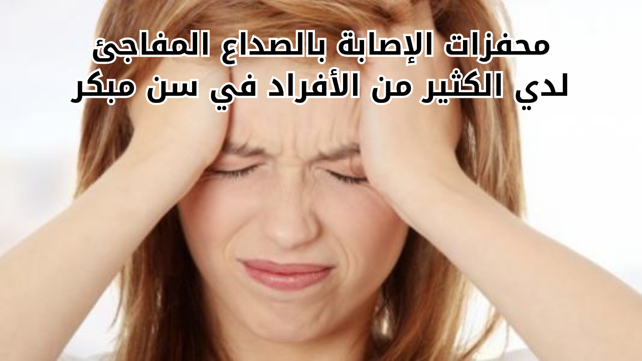 محفزات الإصابة بالصداع المفاجئ لدي الكثير من الأفراد في سن مبكر 5 محفزات الإصابة بالصداع المفاجئ لدي الكثير من الأفراد في سن مبكر