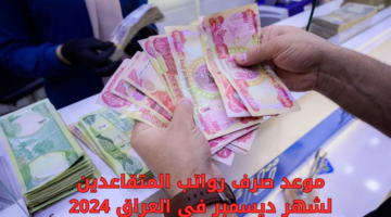 موعد صرف رواتب المتقاعدين لشهر ديسمبر في العراق 2024