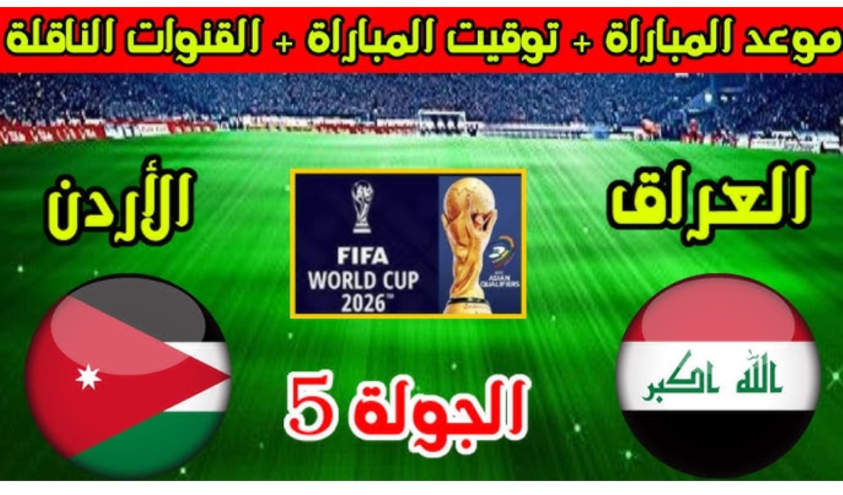 موعد مباراة العراق والأردن تصفيات آسيا المؤهلة لكأس العالم 2026 والقنوات الناقلة