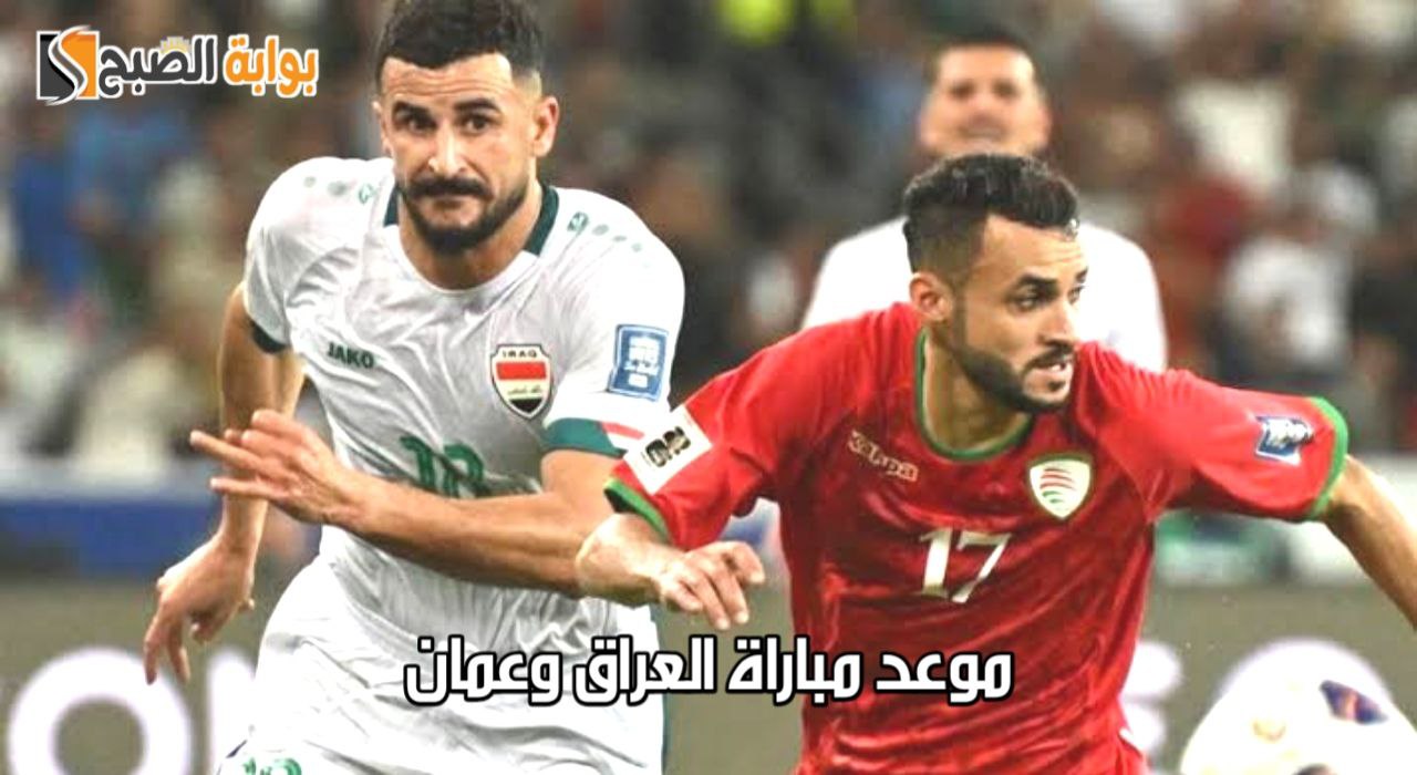“الجولة السادسة”.. موعد مباراة العراق وعمان القادمة ضمن تصفيات الآسيوية المؤهلة لكأس العالم 2026