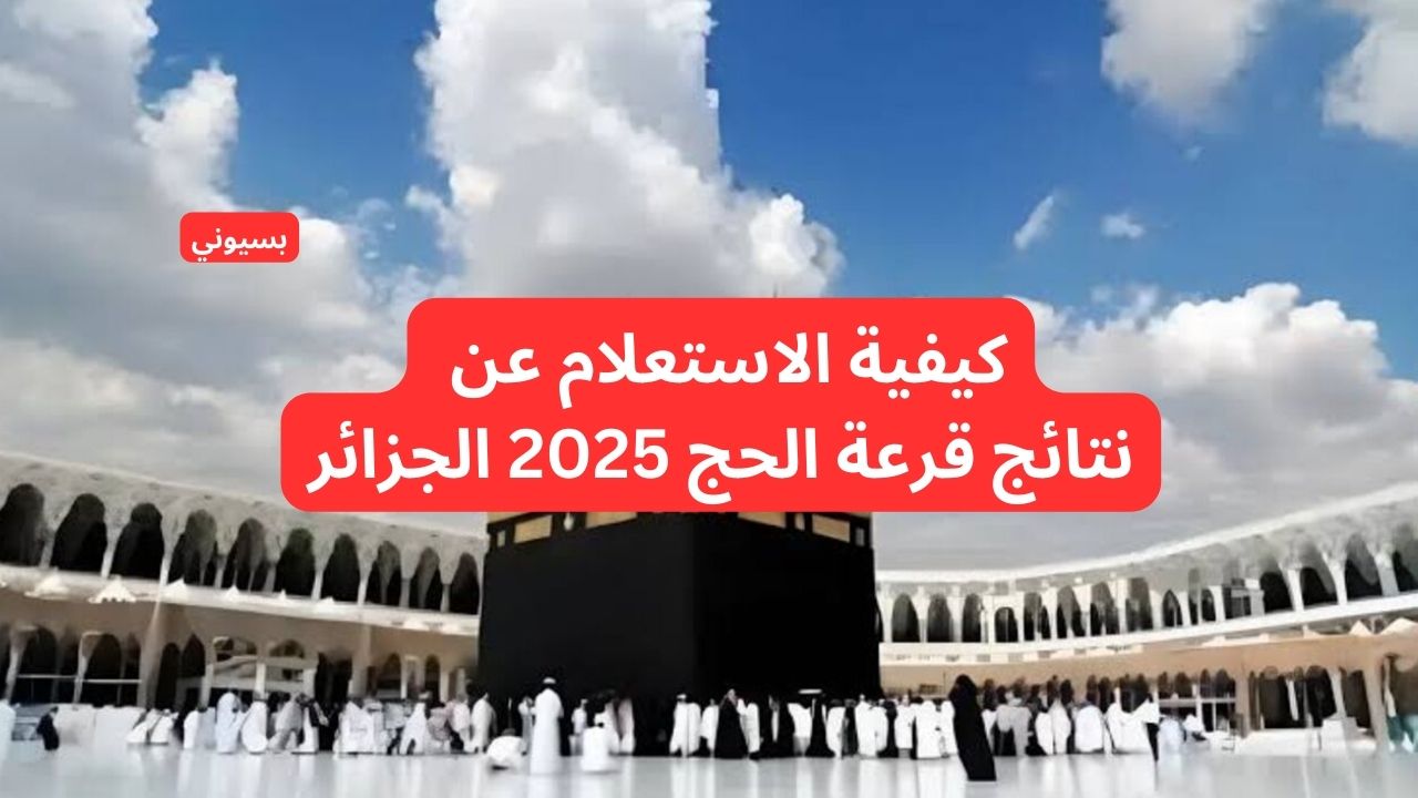 كيفية الاستعلام عن نتائج قرعة الحج 2025 في الجزائر بخطوات سهله؟ 5 كيفية الاستعلام عن نتائج قرعة الحج 2025 في الجزائر بخطوات سهله؟