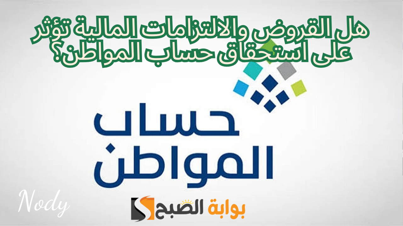هل القروض والالتزامات المالية تؤثر على استحقاق حساب المواطن؟