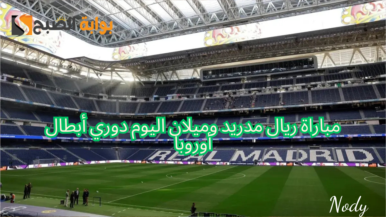 موعد مباراة ريال مدريد وميلان اليوم دوري أبطال أوروبا 2024-2025 والقنوات الناقلة