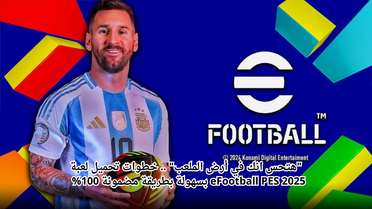 “هتحس انك في أرض الملعب” .. خطوات تحميل لعبة eFootball PES 2025 بسهولة بطريقة مضمونة 100%  