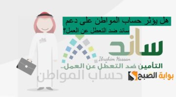 هل يؤثر حساب المواطن على دعم ساند ضد التعطل عن العمل؟ التأمينات تجيب