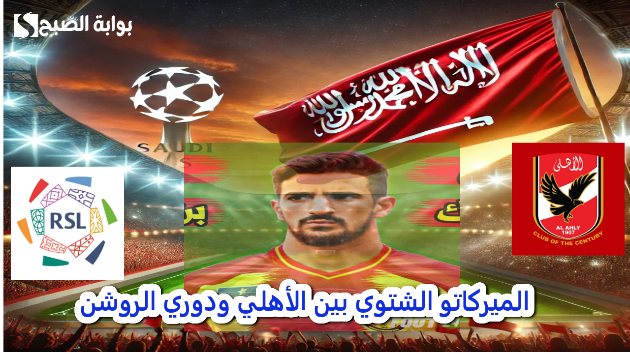 الميركاتو الشتوي بين الأهلي ودوري الروشن صفقة على الردار 2 الميركاتو الشتوي بين الأهلي ودوري الروشن صفقة على الردار