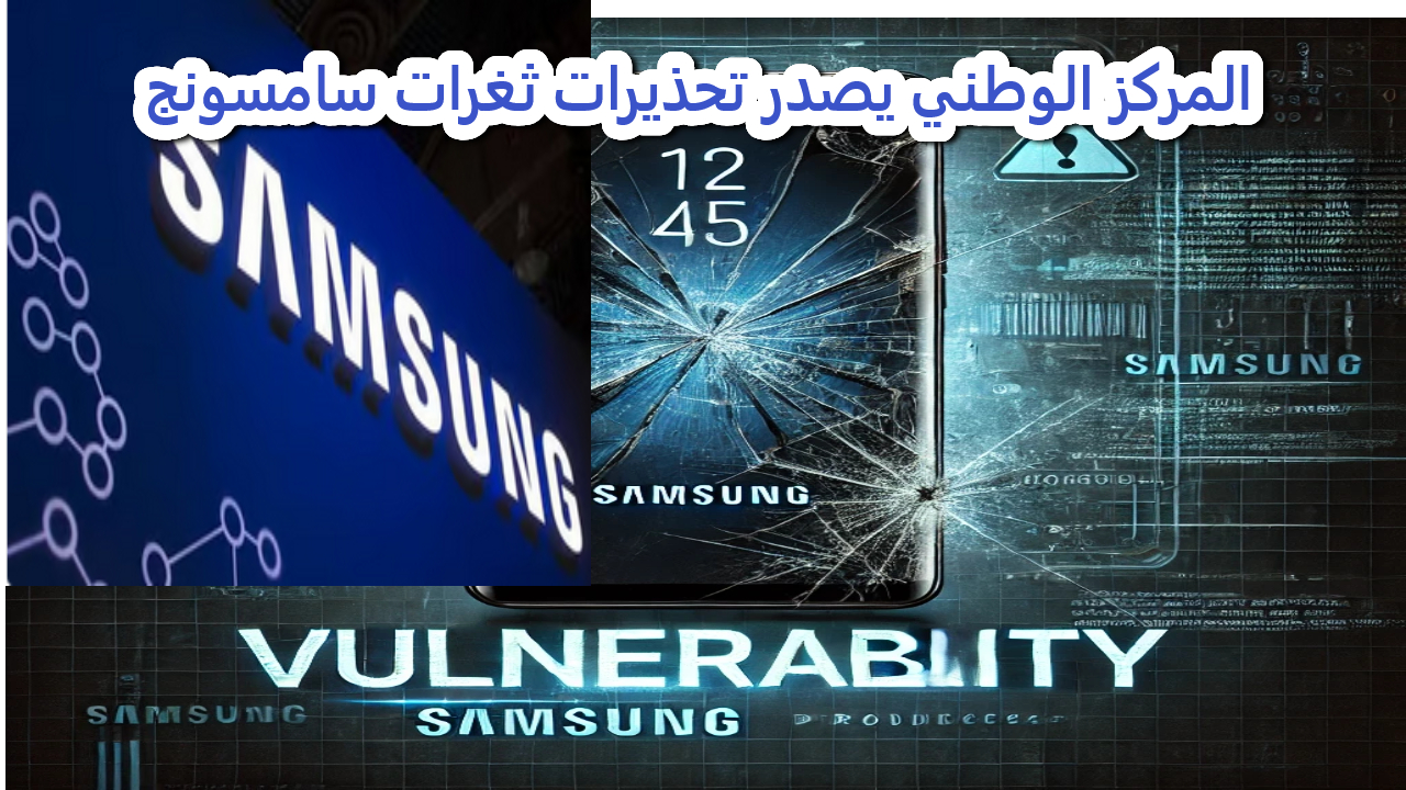 تحذيرات ثغرات سامسونج يصدرها المركز السيبراني ويقدم مقترحات هامة 5 تحذيرات ثغرات سامسونج يصدرها المركز السيبراني ويقدم مقترحات هامة