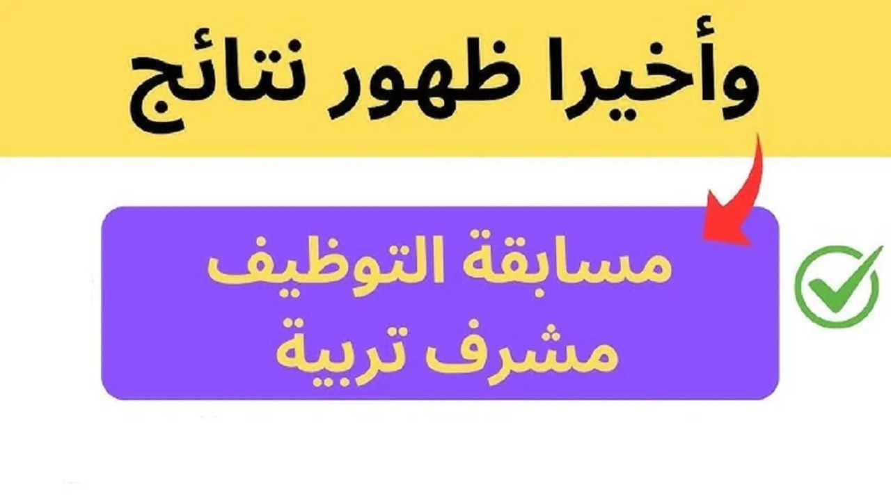 متى موعد اعلان نتيجة مسابقة مشرف تربية 2025 وهنا رابط فعال لاستخراج النتائج فور ظهورها