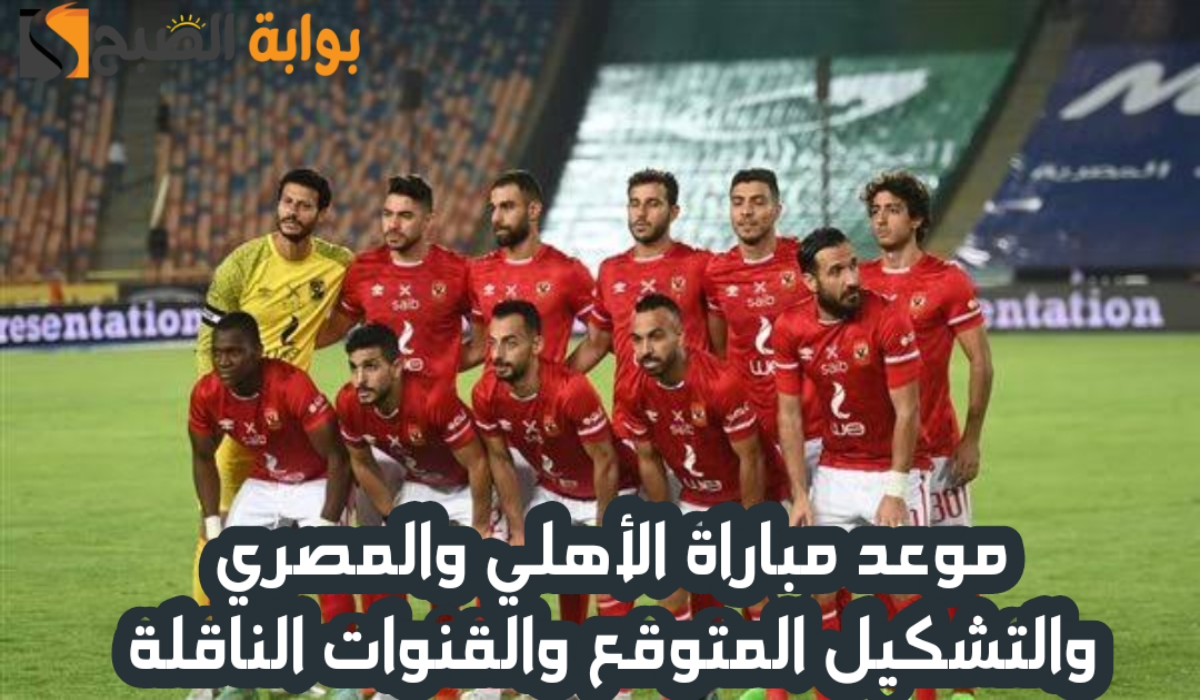 موعد مباراة الأهلي والمصري والتشكيل المتوقع والقنوات الناقلة في الدوري المصري الممتاز 2024 – 2025