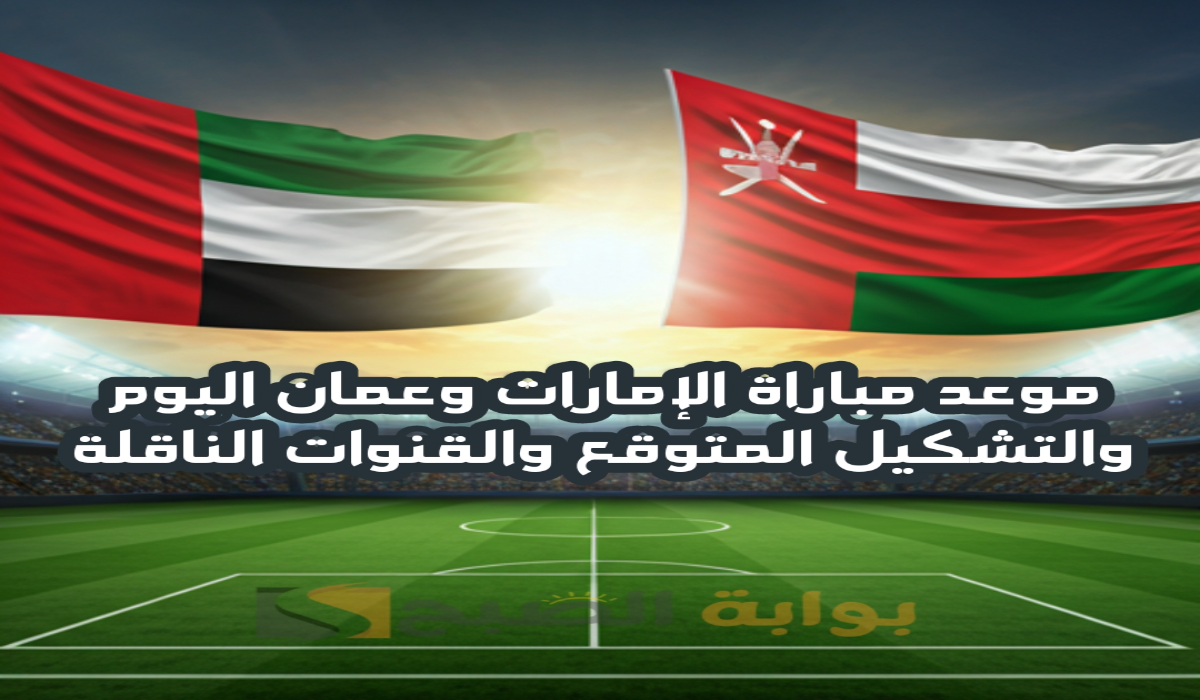 موعد مباراة الإمارات وعمان اليوم والقنوات الناقلة والتشكيل المتوقع في كأس الخليج العربي 26