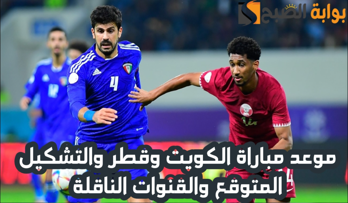 موعد مباراة الكويت وقطر اليوم والقنوات الناقلة والتشكيل المتوقع في كأس الخليج العربي 26
