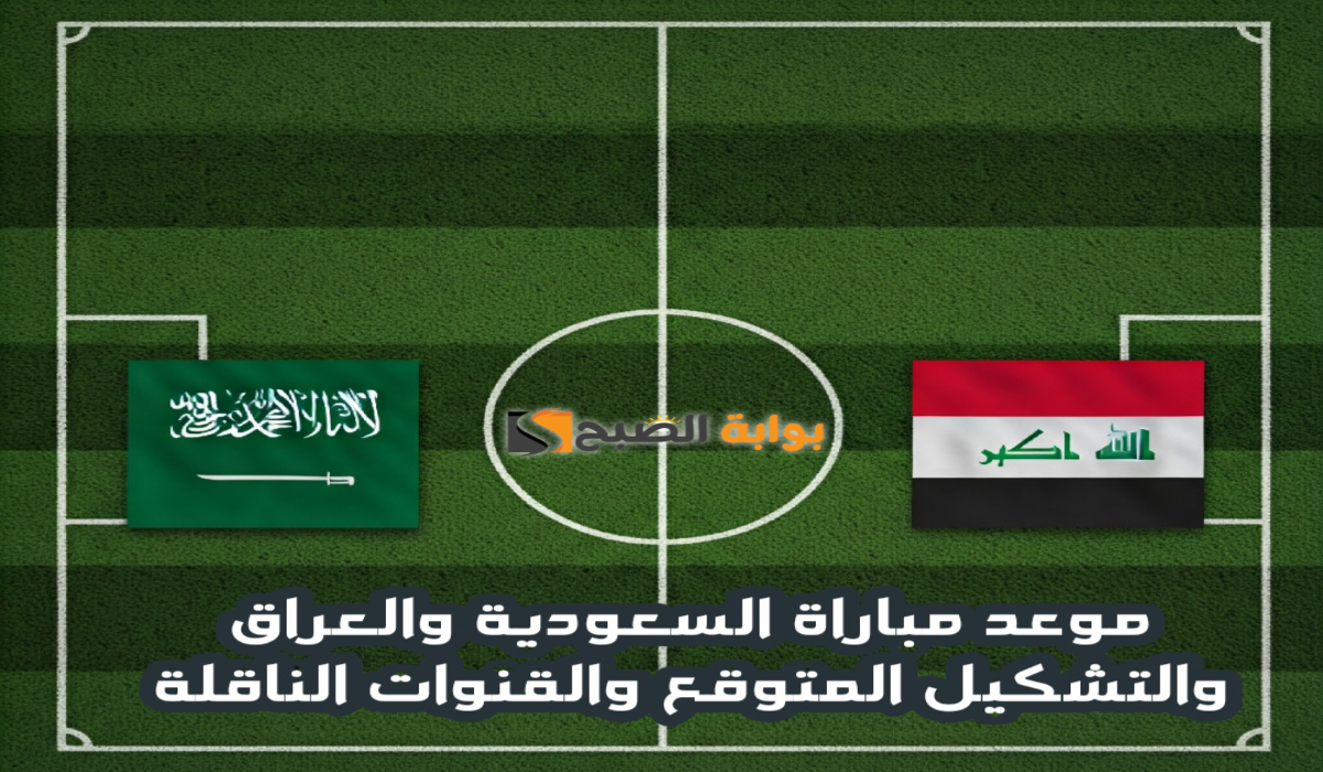 موعد مباراة السعودية والعراق والتشكيل المتوقع والقنوات الناقلة في كأس الخليج العربي 26