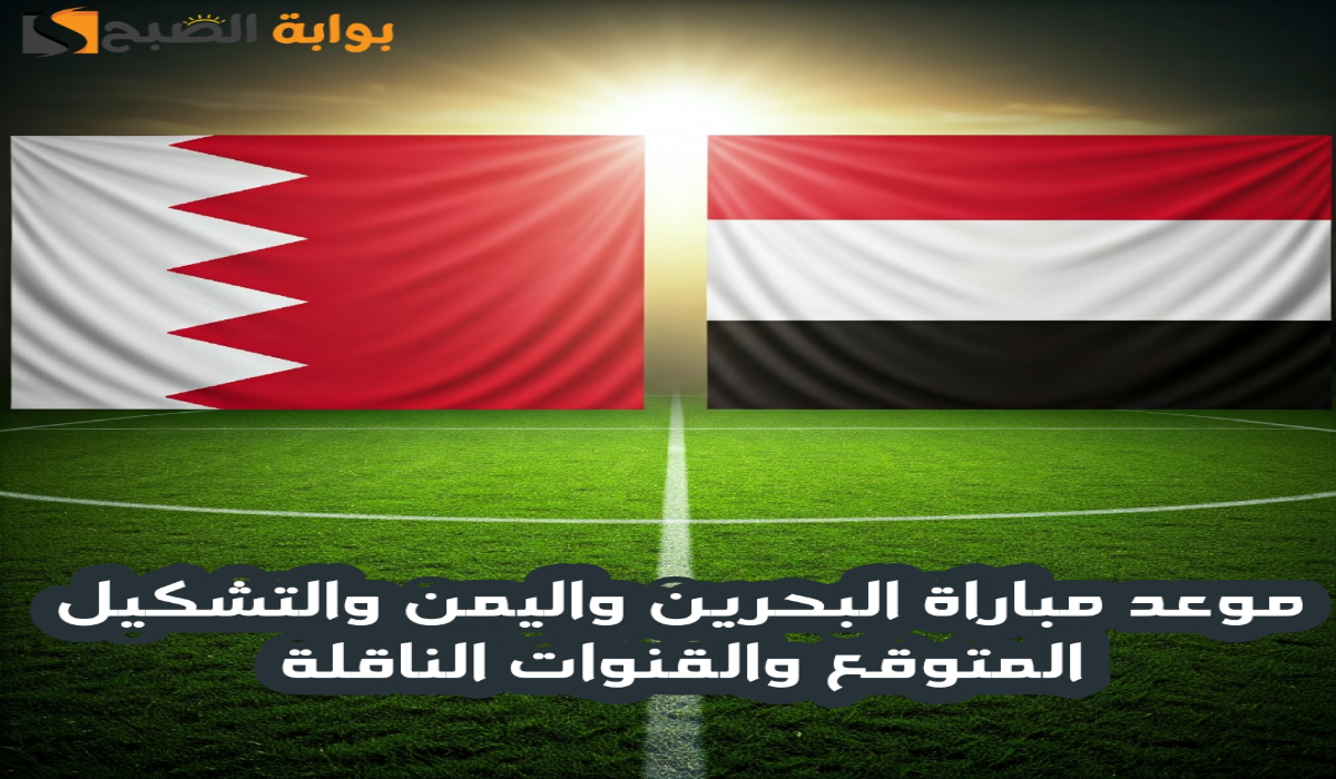 “الجولة الثالثة”.. موعد مباراة البحرين واليمن والتشكيل المتوقع والقنوات الناقلة في كأس الخليج العربي 26